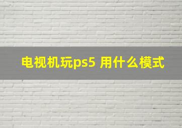 电视机玩ps5 用什么模式